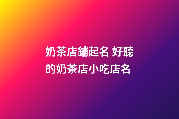 奶茶店鋪起名 好聽的奶茶店小吃店名-第1張-店鋪起名-玄機派